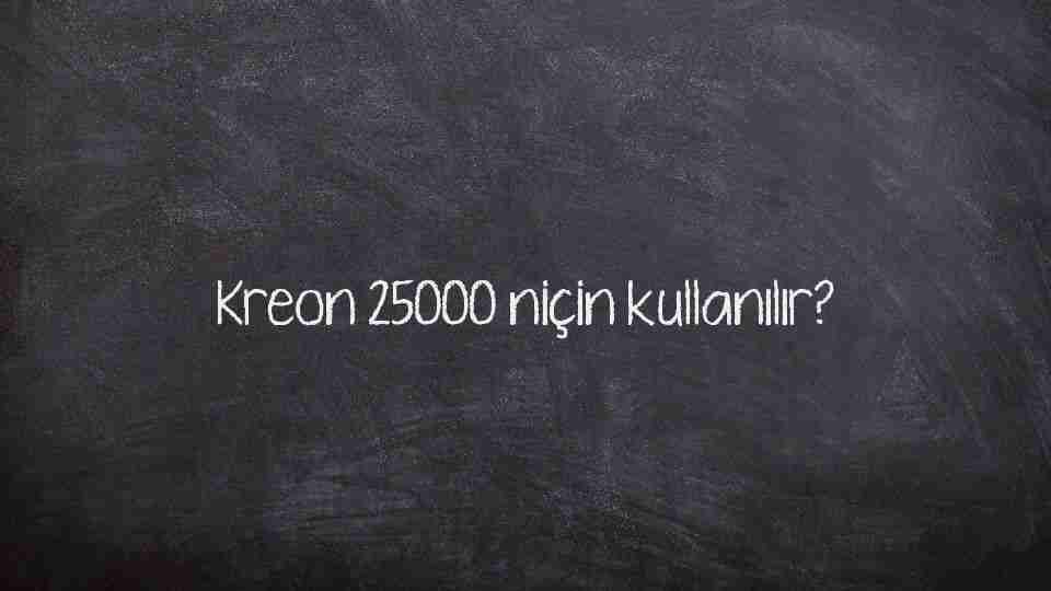 Kreon 25000 niçin kullanılır? Kreon 25000 niçin kullanılır?