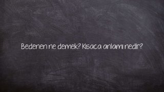 Bedenen ne demek? Kısaca anlamı nedir?