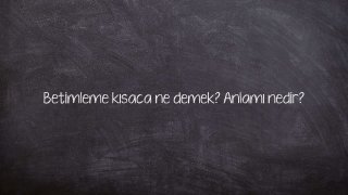 Betimleme kısaca ne demek? Anlamı nedir?