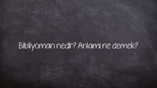 Bibliyoman nedir? Anlamı ne demek?