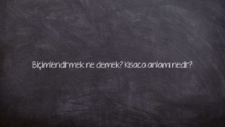 Biçimlendirmek ne demek? Kısaca anlamı nedir?