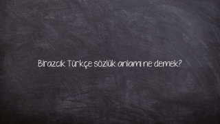 Birazcık Türkçe sözlük anlamı ne demek?