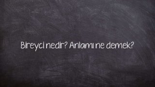 Bireyci nedir? Anlamı ne demek?