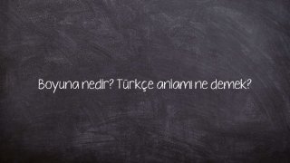 Boyuna nedir? Türkçe anlamı ne demek?