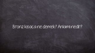 Bronz kısaca ne demek? Anlamı nedir?