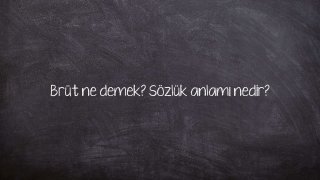 Brüt ne demek? Sözlük anlamı nedir?