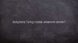 Bütçeleme Türkçe sözlük anlamı ne demek?