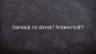 Damlacık ne demek? Anlamı nedir?