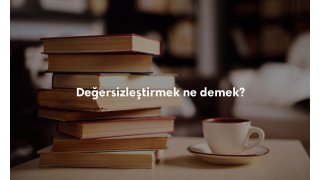 Değersizleştirmek ne demek? Kısaca anlamı nedir?