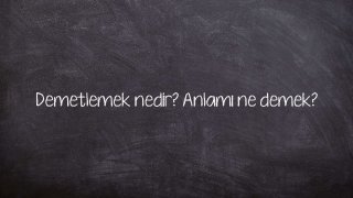 Demetlemek nedir? Anlamı ne demek?