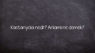 Kastanyola nedir? Anlamı ne demek?