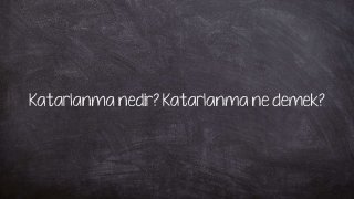 Katarlanma nedir? Katarlanma ne demek?