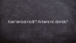 Kavramsal nedir? Anlamı ne demek?