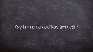 Kayıtım ne demek? Kayıtım nedir?