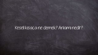 Keseli kısaca ne demek? Anlamı nedir?