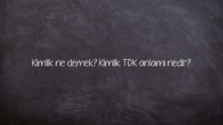 Kimlik ne demek? Kimlik TDK anlamı nedir?