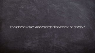 Komprime kelime anlamı nedir? Komprime ne demek?