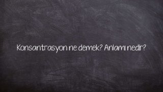 Konsantrasyon ne demek? Anlamı nedir?