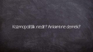 Kozmopolitlik nedir? Anlamı ne demek?