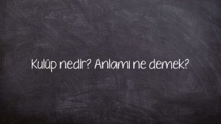 Kulüp nedir? Anlamı ne demek?