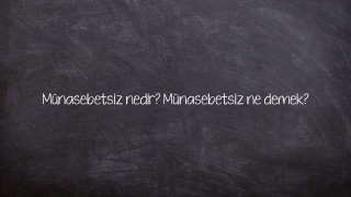 Münasebetsiz nedir? Münasebetsiz ne demek?