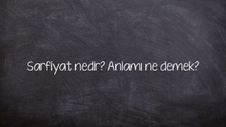 Sarfiyat nedir? Anlamı ne demek?