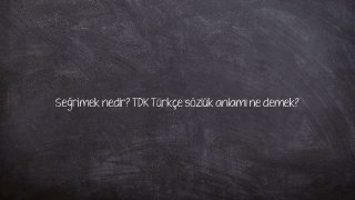 Seğrimek nedir? TDK Türkçe sözlük anlamı ne demek?