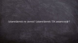 Selametlemek ne demek? Selametlemek TDK anlamı nedir?