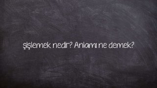 şişlemek nedir? Anlamı ne demek?