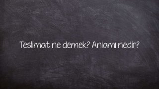 Teslimat ne demek? Anlamı nedir?