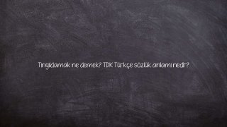 Tıngıldamak ne demek? TDK Türkçe sözlük anlamı nedir?