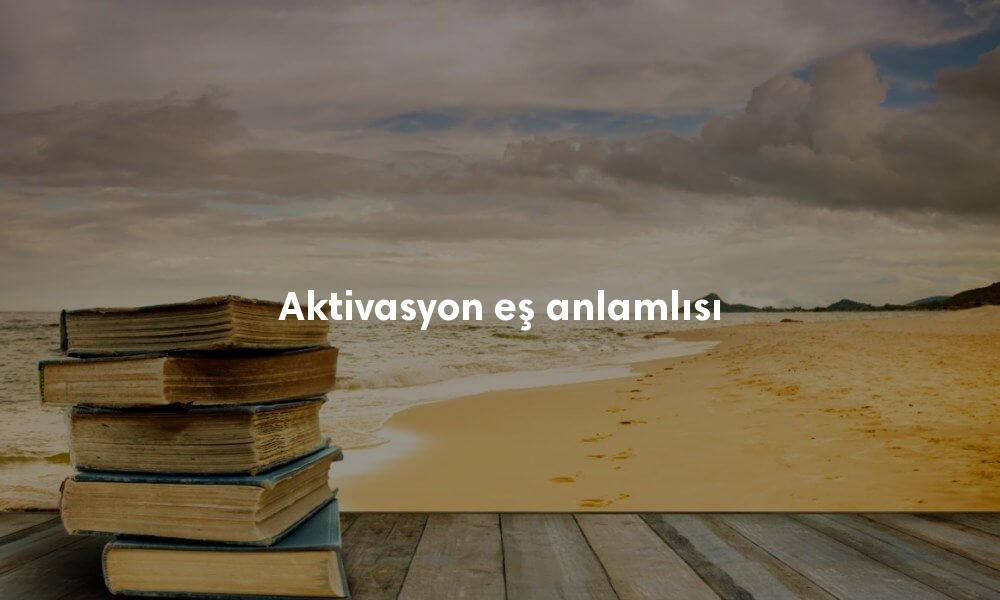 Aktivasyon Nedir? Aktivasyon Ne Demek?